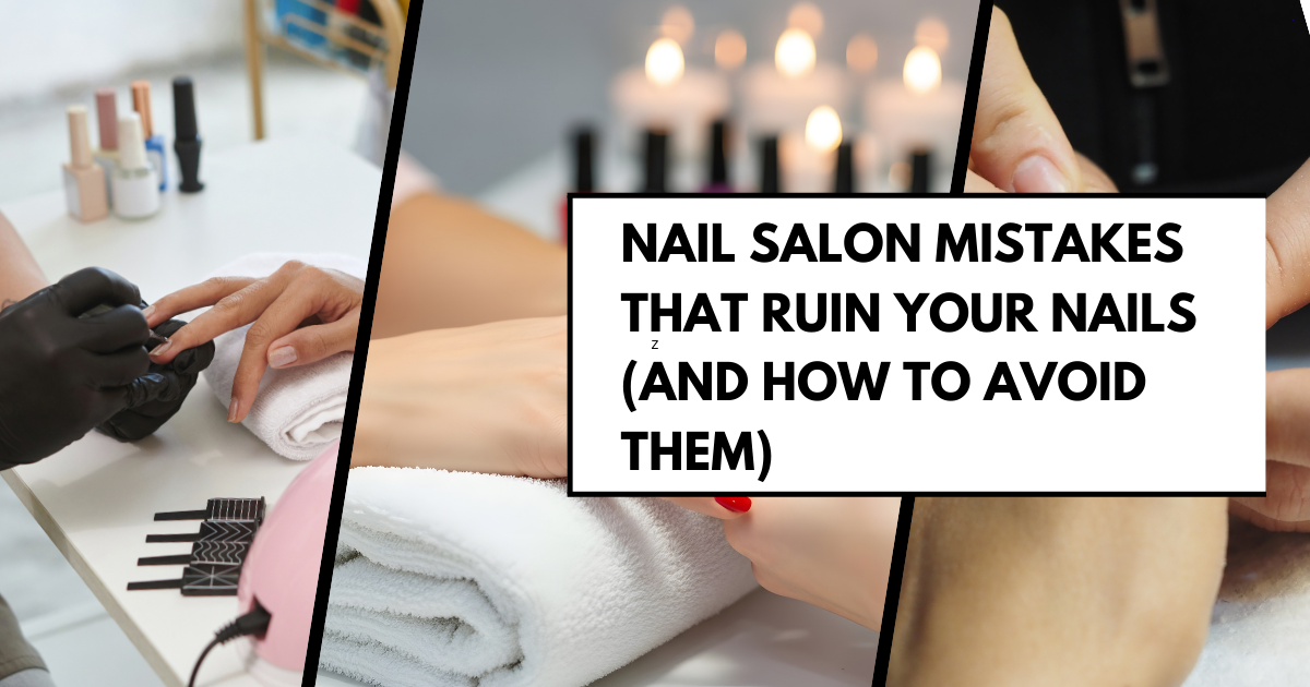 Nail Salon Mistakes That Ruin Your Nails (and How to Avoid Them)