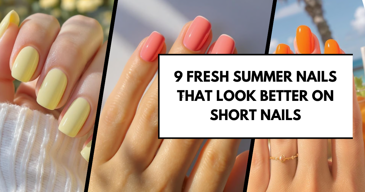 9 Fresh Summer Nails That Look Better on Short Nails (Effortless & Surprisingly Chic)